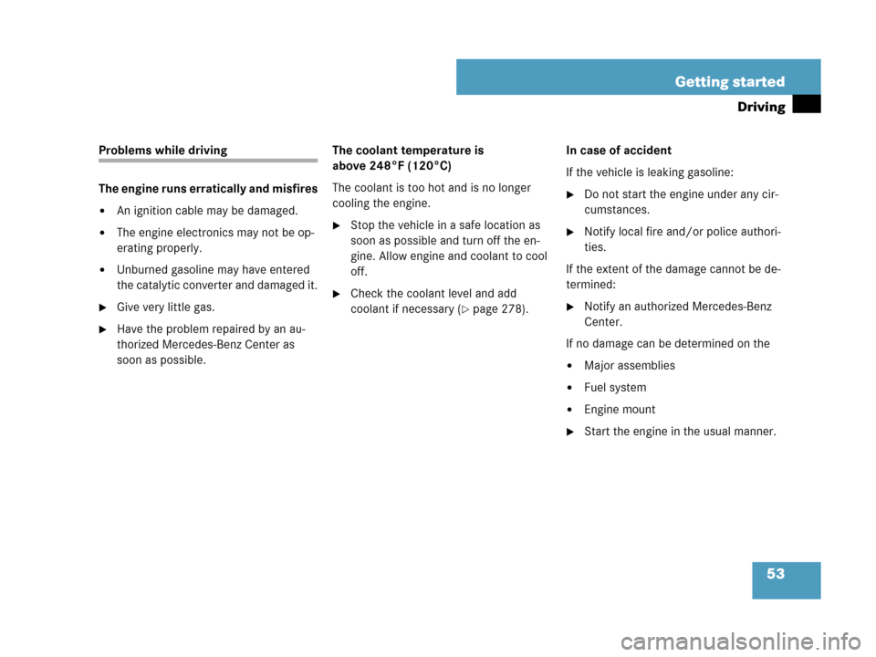 MERCEDES-BENZ C230 2007 W203 Owners Manual 53 Getting started
Driving
Problems while driving
The engine runs erratically and misfires
An ignition cable may be damaged.
The engine electronics may not be op-
erating properly.
Unburned gasolin