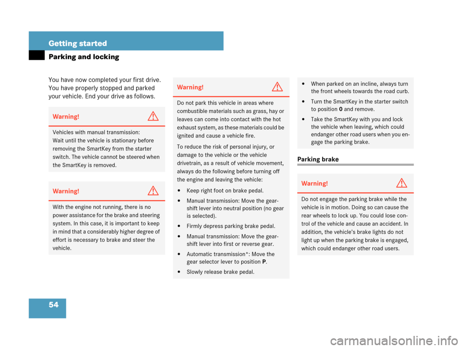 MERCEDES-BENZ C230 2007 W203 Owners Manual 54 Getting started
Parking and locking
You have now completed your first drive. 
You have properly stopped and parked 
your vehicle. End your drive as follows.
Parking brake
Warning!G
Vehicles with ma