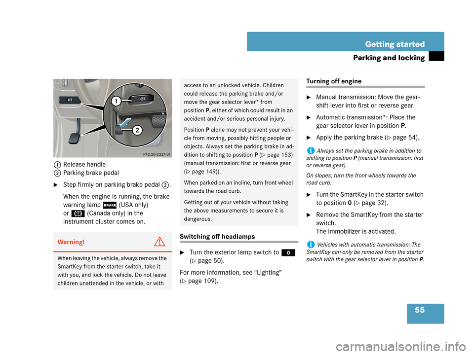 MERCEDES-BENZ C350 4MATIC 2007 W203 Owners Manual 55 Getting started
Parking and locking
1Release handle
2Parking brake pedal
Step firmly on parking brake pedal2.
When the engine is running, the brake 
warning lamp; (USA only) 
or3(Canada only) in t