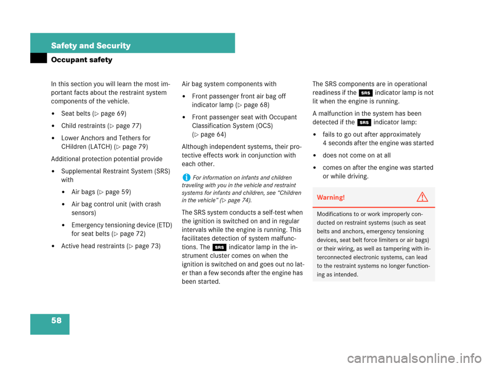 MERCEDES-BENZ C280 2007 W203 Owners Guide 58 Safety and Security
Occupant safety
In this section you will learn the most im-
portant facts about the restraint system 
components of the vehicle.
Seat belts (page 69)
Child restraints (page 