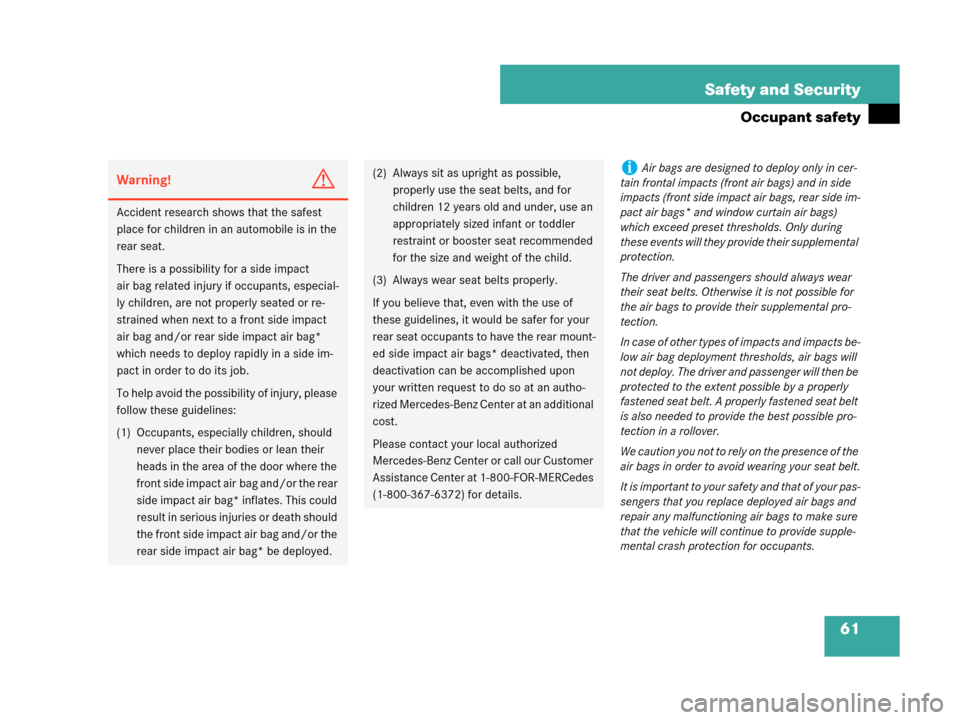 MERCEDES-BENZ C230 2007 W203 Owners Manual 61 Safety and Security
Occupant safety
Warning!G
Accident research shows that the safest 
place for children in an automobile is in the 
rear seat.
There is a possibility for a side impact 
air bag re