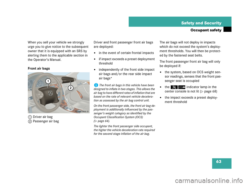 MERCEDES-BENZ C230 2007 W203 Owners Manual 63 Safety and Security
Occupant safety
When you sell your vehicle we strongly 
urge you to give notice to the subsequent 
owner that it is equipped with an SRS by 
alerting them to the applicable sect
