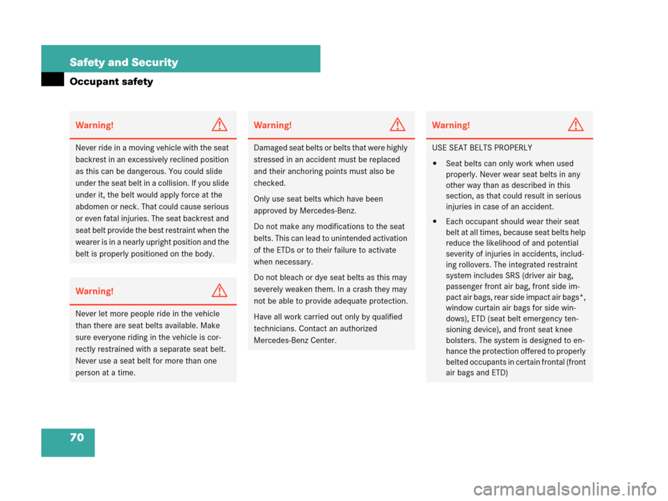 MERCEDES-BENZ C280 2007 W203 Owners Guide 70 Safety and Security
Occupant safety
Warning!G
Never ride in a moving vehicle with the seat 
backrest in an excessively reclined position 
as this can be dangerous. You could slide 
under the seat b