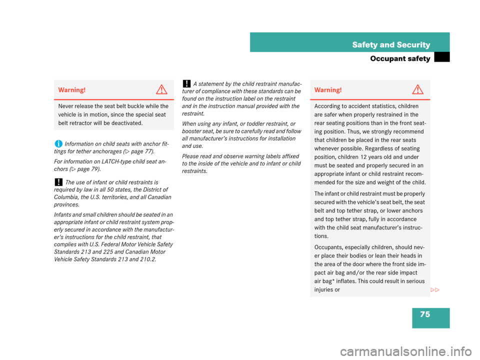 MERCEDES-BENZ C280 2007 W203 Service Manual 75 Safety and Security
Occupant safety
Warning!G
Never release the seat belt buckle while the 
vehicle is in motion, since the special seat 
belt retractor will be deactivated.
iInformation on child s