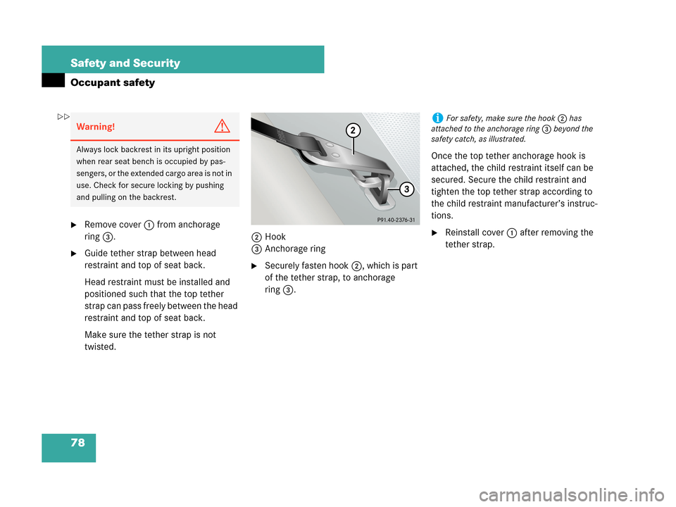 MERCEDES-BENZ C280 2007 W203 Service Manual 78 Safety and Security
Occupant safety
Remove cover1 from anchorage 
ring3.
Guide tether strap between head 
restraint and top of seat back.
Head restraint must be installed and 
positioned such tha