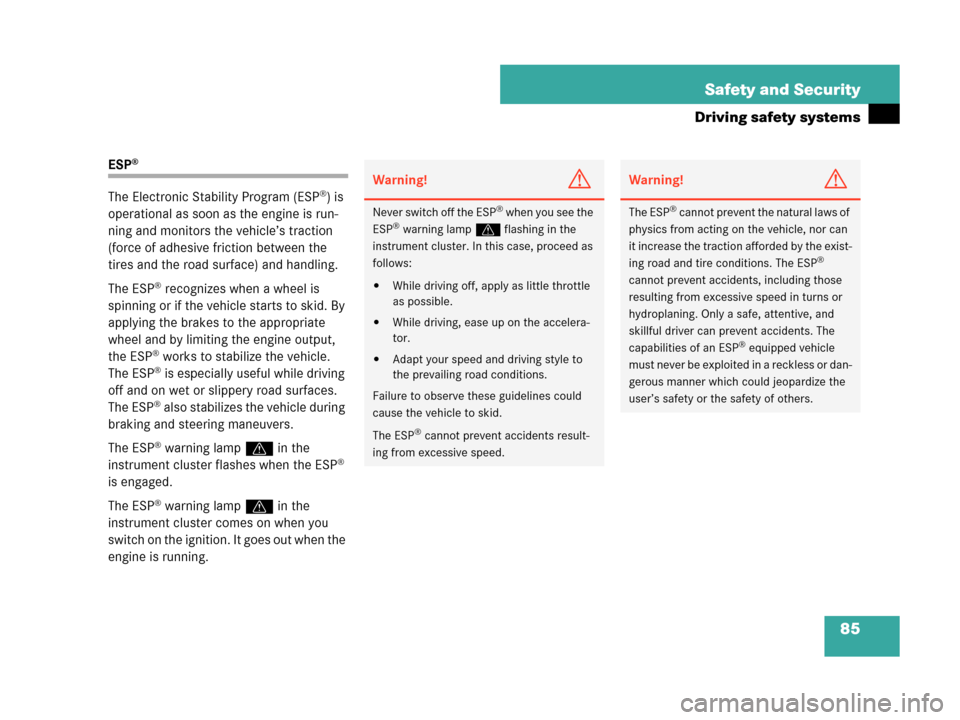 MERCEDES-BENZ C230 2007 W203 Owners Manual 85 Safety and Security
Driving safety systems
ESP®
The Electronic Stability Program (ESP®) is 
operational as soon as the engine is run-
ning and monitors the vehicle’s traction 
(force of adhesiv