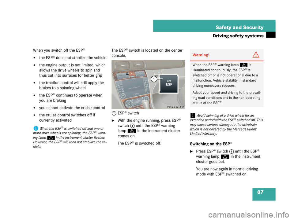 MERCEDES-BENZ C230 2007 W203 Owners Manual 87 Safety and Security
Driving safety systems
When you switch off the ESP®
the ESP® does not stabilize the vehicle
the engine output is not limited, which 
allows the drive wheels to spin and 
thu