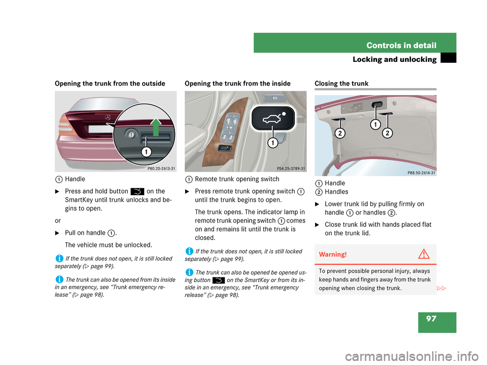 MERCEDES-BENZ C230 2007 W203 Owners Manual 97 Controls in detail
Locking and unlocking
Opening the trunk from the outside
1Handle
Press and hold button Š on the 
SmartKey until trunk unlocks and be-
gins to open.
or
Pull on handle1.
The veh