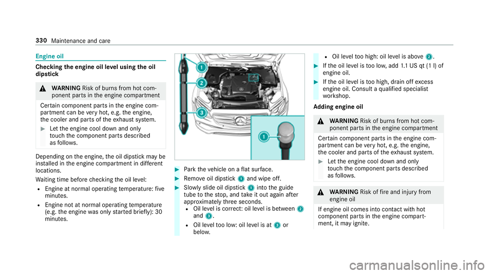 MERCEDES-BENZ E-CLASS WAGON 2018 Owners Manual Engine oil
Checkingthe engine oil le vel using the oil
dip stick
&
WARNING Risk of burn s from hot com‐
ponent parts in the engine compartment
Cer tain component parts in the engine com‐
partment MERCEDES-BENZ E-CLASS WAGON 2018 Owners Manual Engine oil
Checkingthe engine oil le vel using the oil
dip stick
&
WARNING Risk of burn s from hot com‐
ponent parts in the engine compartment
Cer tain component parts in the engine com‐
partment