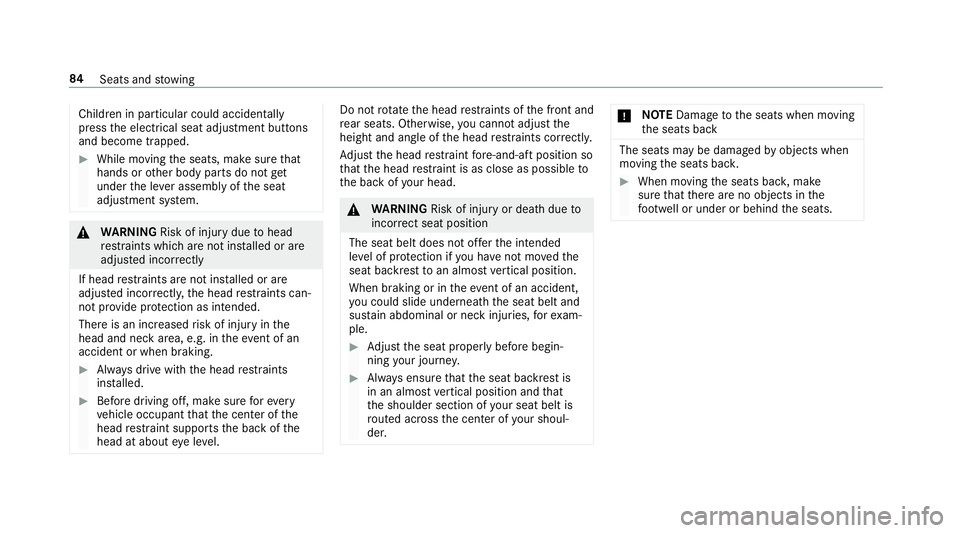 MERCEDES-BENZ E-CLASS WAGON 2018  Owners Manual Childreninparticular could acc identally
press the electrical seat adjustment buttons
and become trapped.
#While moving the seats, make sure that
hands or other body parts do not get
under the le ver 