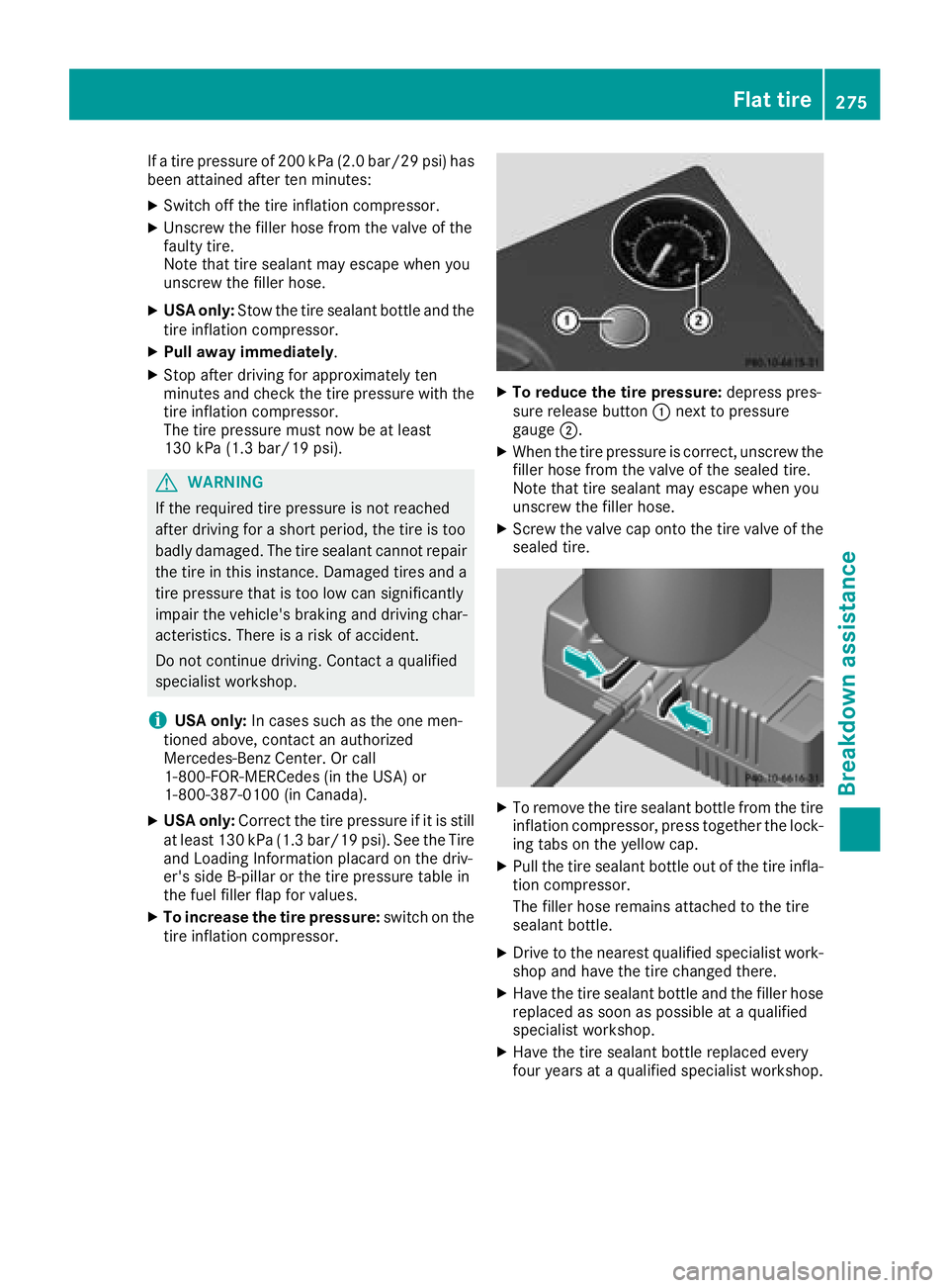MERCEDES-BENZ CLA COUPE 2018  Owners Manual Ifat ire pressure of 200 kPa (2.0 bar/29 psi) has
been attained after ten minutes:
XSwitch off the tire inflation compressor.
XUnscrew the fillerh ose from the valve of the
faulty tire.
Note that tire