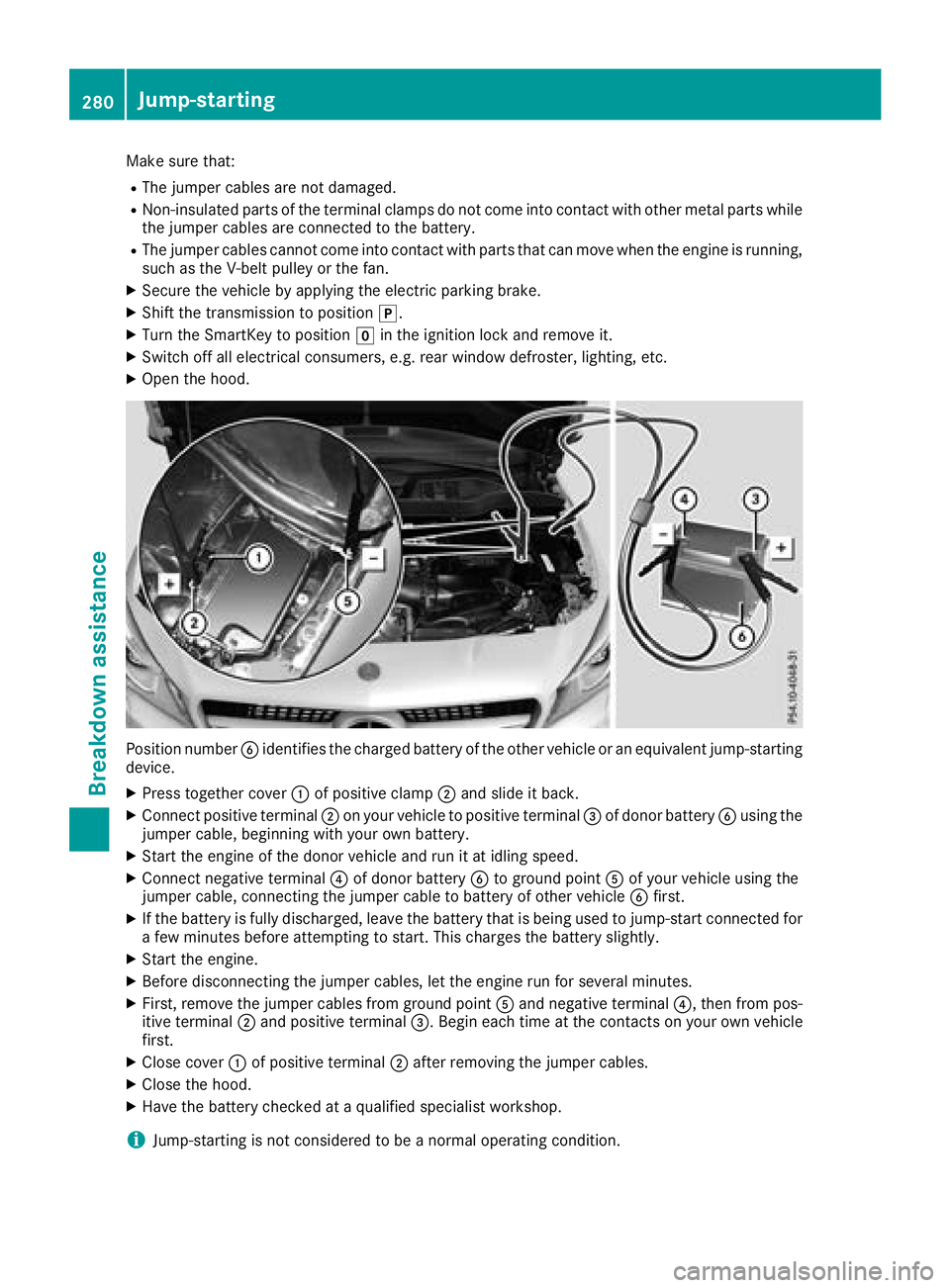 MERCEDES-BENZ CLA COUPE 2018  Owners Manual Make sure that:
RThe jumper cables are not damaged.
RNon-insulated parts of the terminal clamps do not come into contact with other metal parts while
the jumper cables are connected to the battery.
RT