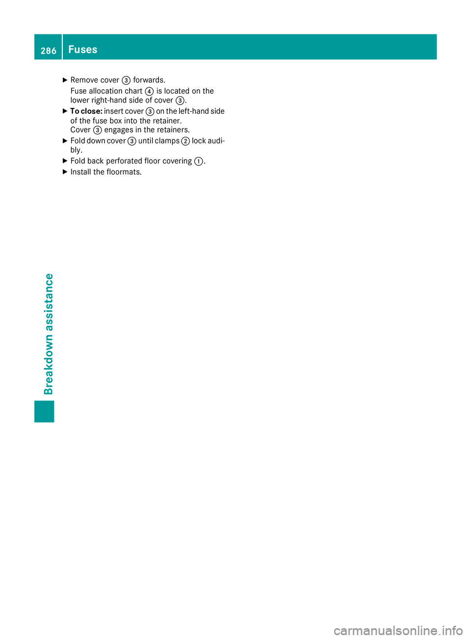 MERCEDES-BENZ CLA COUPE 2018  Owners Manual XRemove cover=forwards .
Fus eallocation chart ?is locate donthe
lower right-hand side of cover =.
XTo close:insert cover =on th eleft-han dside
of th efuseb ox int othe retainer.
Cove r= engage sinth