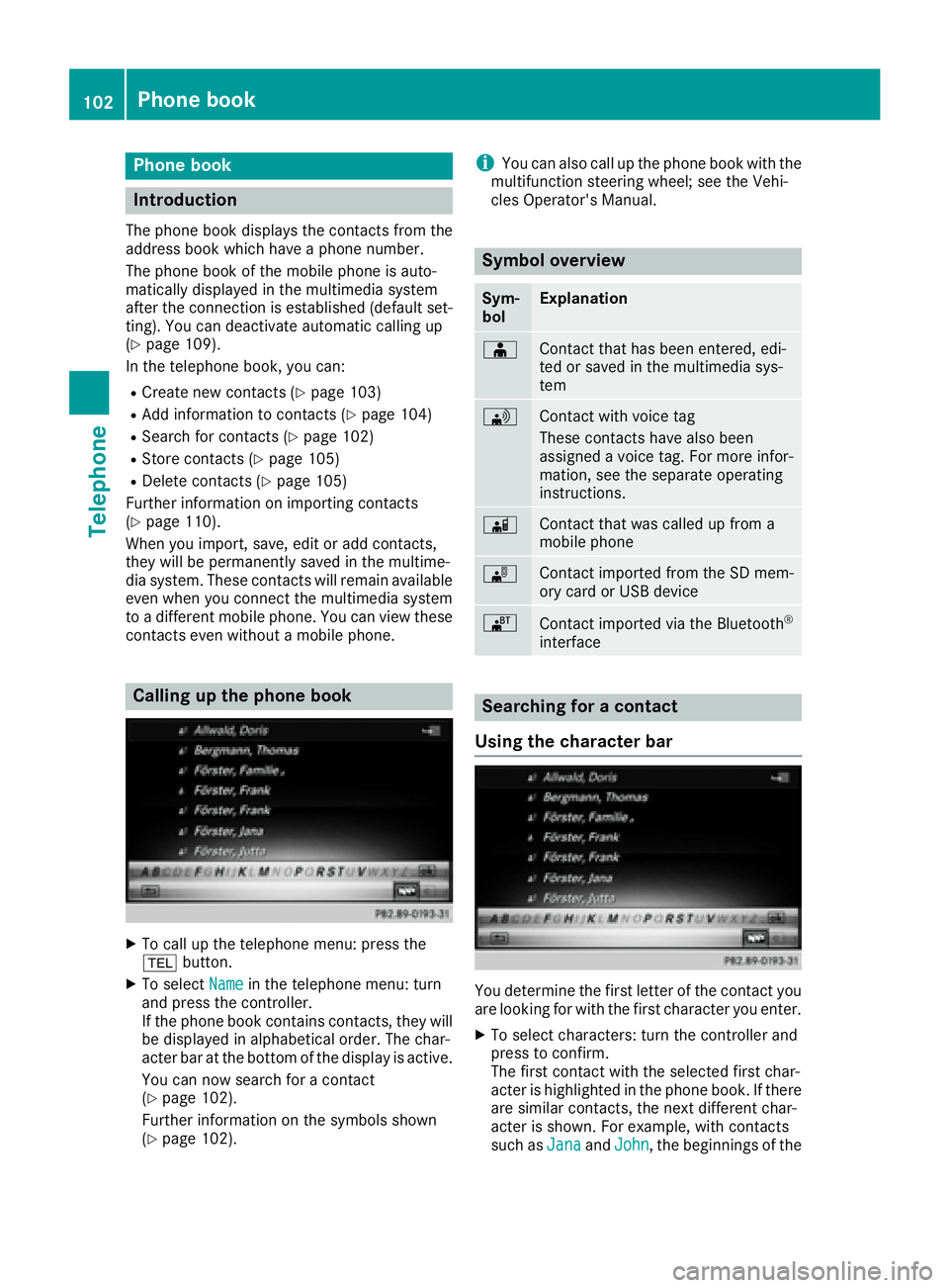 MERCEDES-BENZ CLA COUPE 2018 COMAND Manual Phone book
Introduction
The phone book displays the contacts from the
address book which have a phone number.
The phone book of the mobile phone is auto-
matically displayed in the multimedia system
a MERCEDES-BENZ CLA COUPE 2018 COMAND Manual Phone book
Introduction
The phone book displays the contacts from the
address book which have a phone number.
The phone book of the mobile phone is auto-
matically displayed in the multimedia system
a