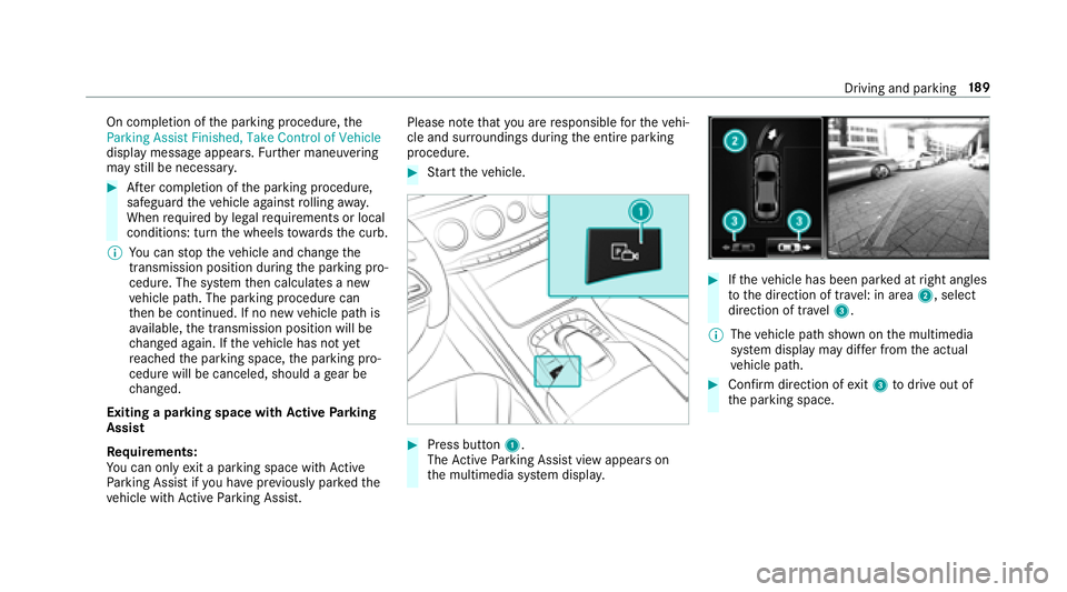 MERCEDES-BENZ S-CLASS COUPE 2018 Owners Manual On completion ofthe parking procedure, the
Parking Assist Finished, Take Control of Vehicle
display message appears. Further maneuvering
may still be necessar y.
#After completion of the parking proce MERCEDES-BENZ S-CLASS COUPE 2018 Owners Manual On completion ofthe parking procedure, the
Parking Assist Finished, Take Control of Vehicle
display message appears. Further maneuvering
may still be necessar y.
#After completion of the parking proce