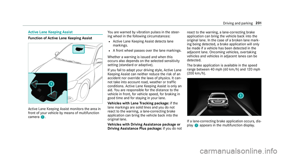MERCEDES-BENZ S-CLASS COUPE 2018 Owners Manual Active Lane Keeping Assist
Function of Active Lane Keeping Assist
Active Lane Keeping Assist monitors the area in
front of your vehicle bymeans of multifunction
camera 1. Yo
u are warned byvibration p MERCEDES-BENZ S-CLASS COUPE 2018 Owners Manual Active Lane Keeping Assist
Function of Active Lane Keeping Assist
Active Lane Keeping Assist monitors the area in
front of your vehicle bymeans of multifunction
camera 1. Yo
u are warned byvibration p