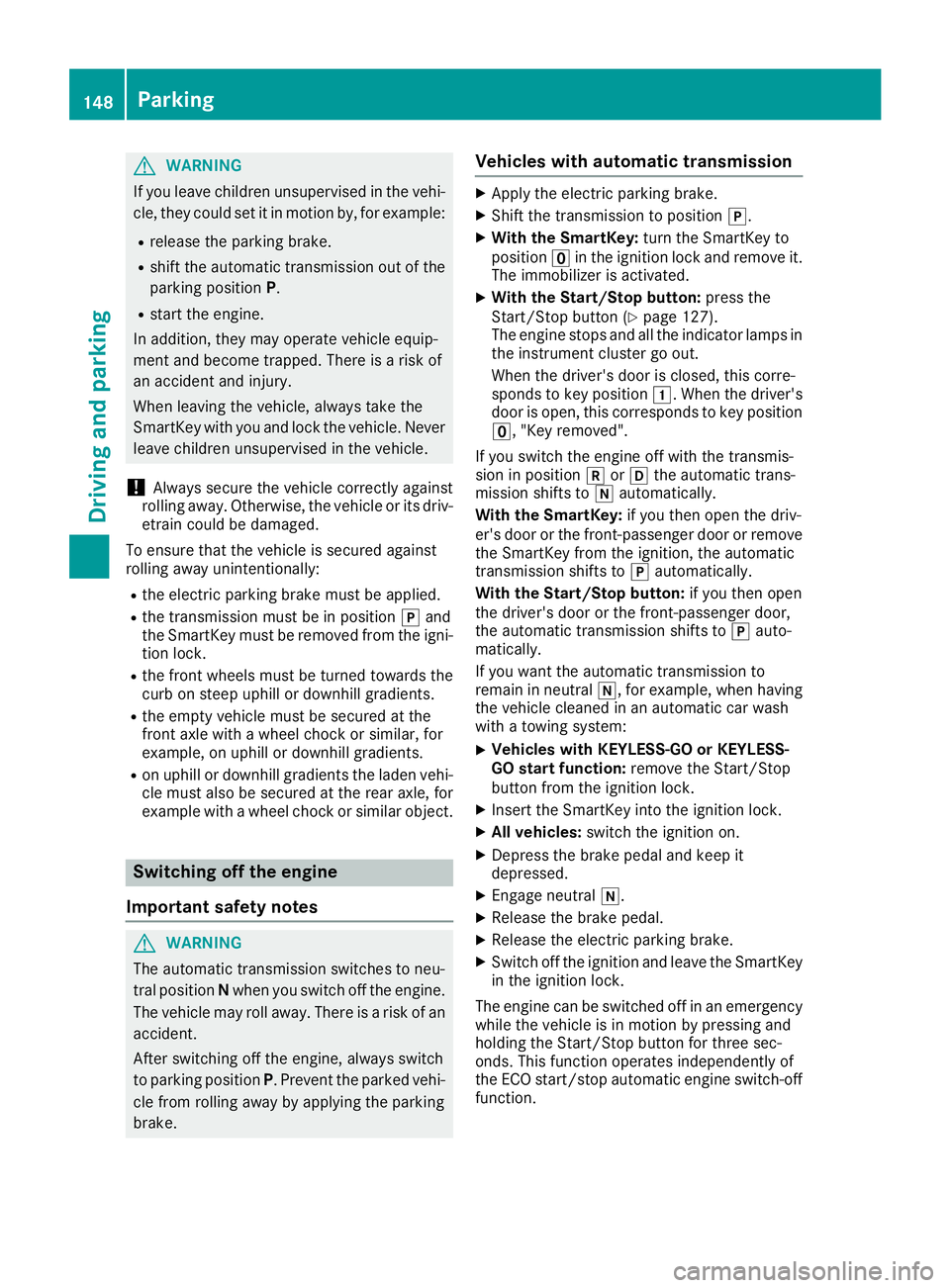 MERCEDES-BENZ C-CLASS COUPE 2018 Owners Manual GWARNING
If you leave children unsupervised in the vehi-
cle, they could set it in motion by, for example:
Rrelease the parking brake.
Rshift the automatic transmission out of the
parking position P.
MERCEDES-BENZ C-CLASS COUPE 2018 Owners Manual GWARNING
If you leave children unsupervised in the vehi-
cle, they could set it in motion by, for example:
Rrelease the parking brake.
Rshift the automatic transmission out of the
parking position P.