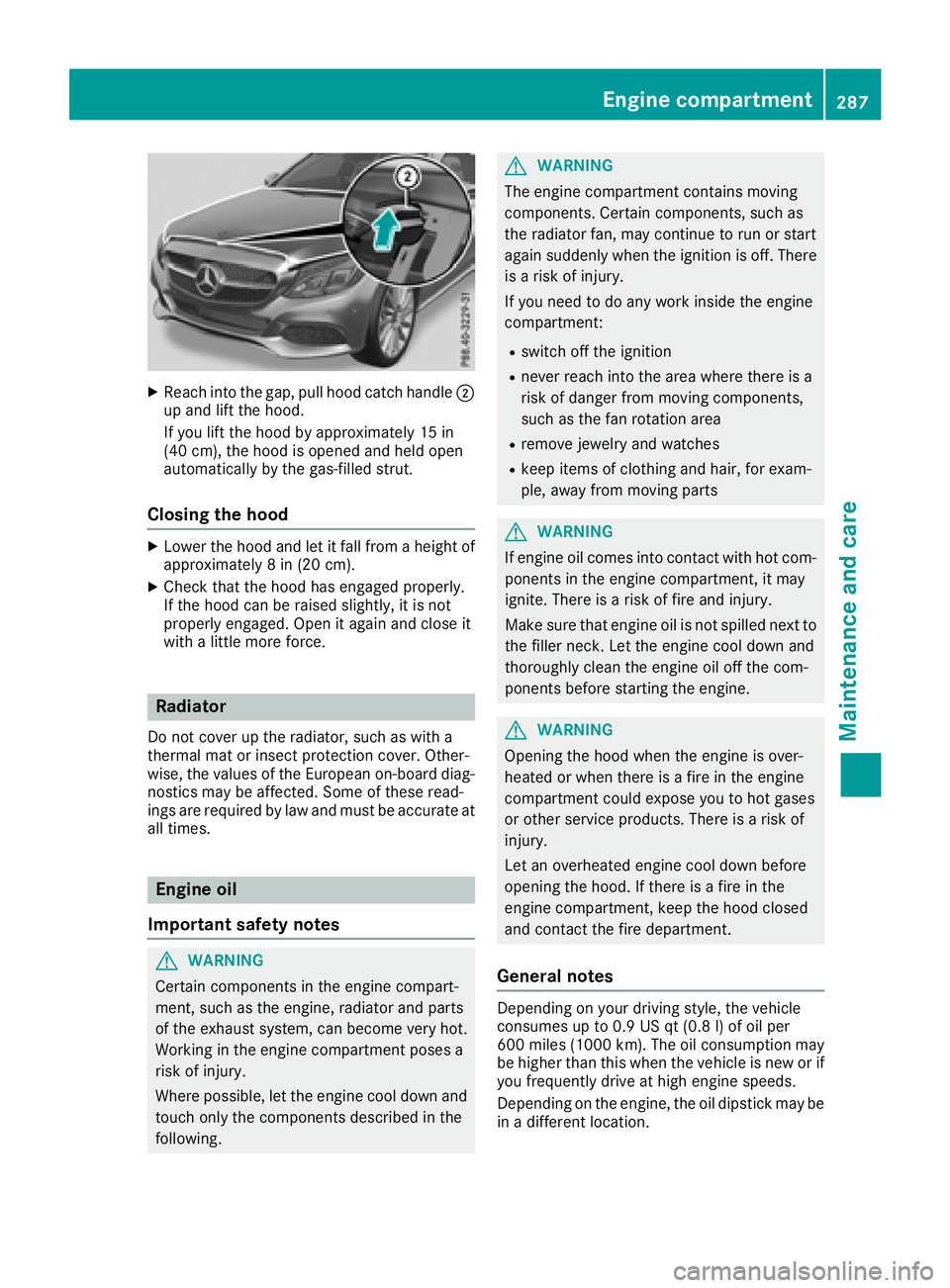 MERCEDES-BENZ C-CLASS COUPE 2018  Owners Manual XReachint oth egap, pull hoo dcatch handle ;
up and lift th ehood.
If you lift th ehoo dby approximately 15 in
(40 cm), th ehoo dis opened and held open
automatically by th egas-filled strut .
Closing