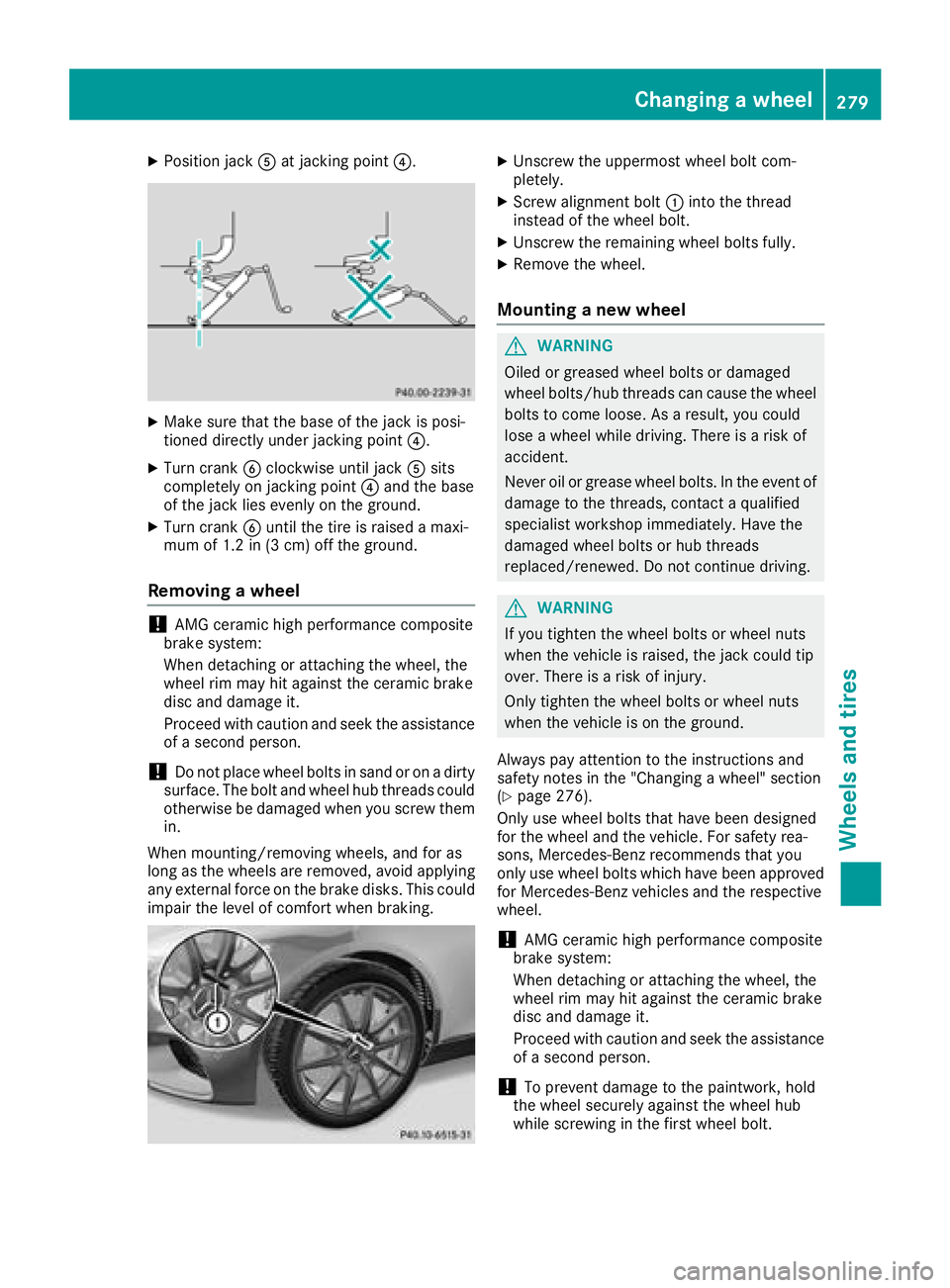 MERCEDES-BENZ AMG GT COUPE 2018  Owners Manual XPosition jackAat jacking point ?.
XMake sure that the base of the jack is posi-
tioned directly under jacking point ?.
XTurn crankBclockwise until jack Asits
completely on jacking point ?and the base