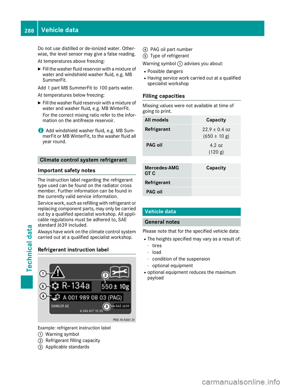 MERCEDES-BENZ AMG GT COUPE 2018  Owners Manual Do not use distilled or de-ionized water. Other-
wise, the level sensor may give a false reading.
At temperatures above freezing:
XFill the washer fluid reservoir with a mixture of
water and windshiel