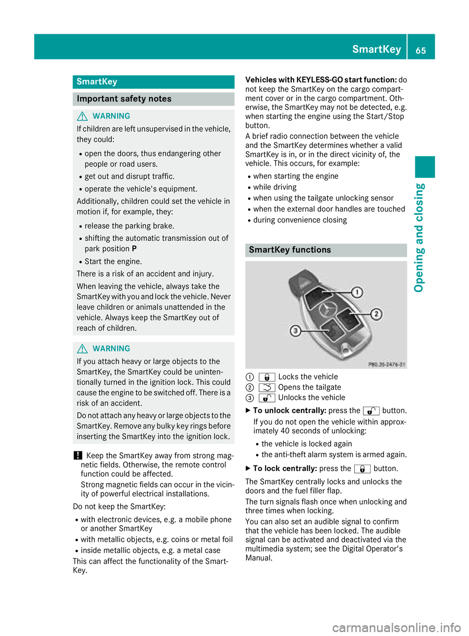 MERCEDES-BENZ AMG GT COUPE 2018  Owners Manual SmartKey
Important safety notes
GWARNING
If children are left unsupervised in the vehicle,
they could:
Ropen the doors, thus endangering other
people or road users.
Rget out and disrupt traffic.
Roper