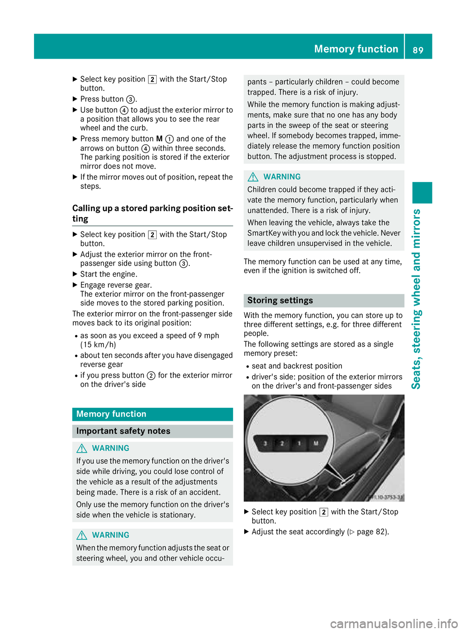 MERCEDES-BENZ AMG GT COUPE 2018 Owners Manual XSelect key position2with the Start/Stop
button.
XPress button =.
XUse button?to adjust the exterior mirror to
a position that allows you to see the rear
wheel and the curb.
XPress memory button M: an
