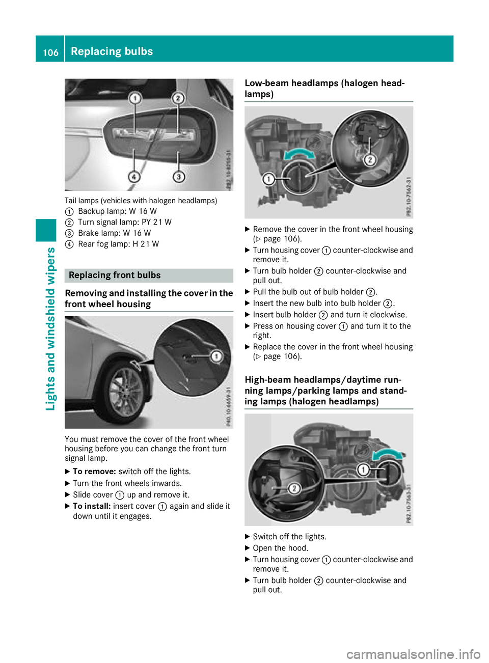 MERCEDES-BENZ GLA SUV 2018  Owners Manual Tail lamps (vehicles with halogen headlamps)
:
Backup lamp: W 16 W
;Turn signal lamp: PY 21 W
=Brake lamp: W 16 W
?Rear fog lamp: H 21 W
Replacing front bulbs
Removing and installing the cover in the
