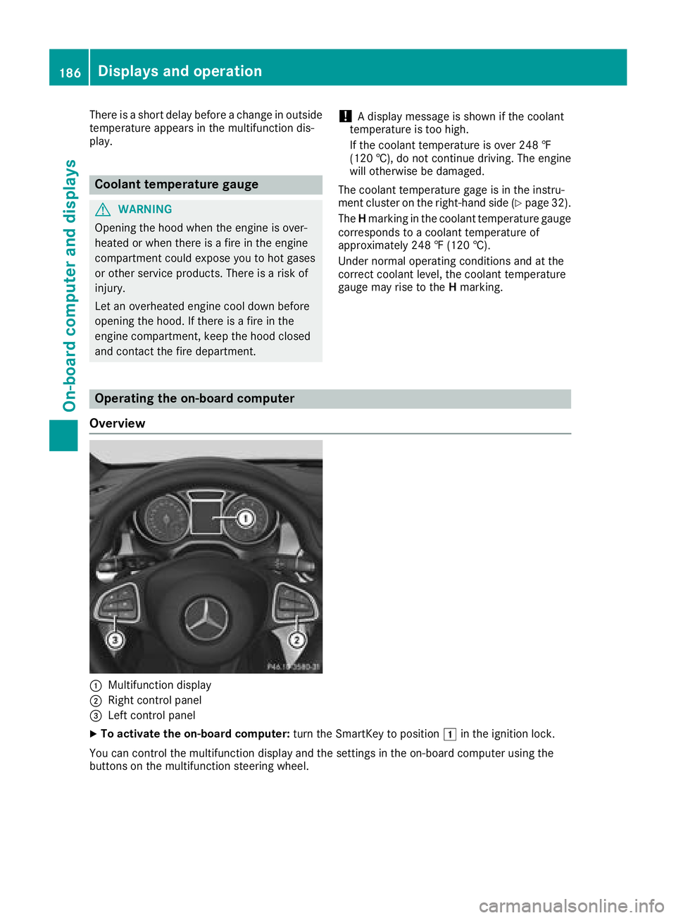 MERCEDES-BENZ GLA SUV 2018  Owners Manual There is a short delay before a change in outside
temperature appears in the multifunction dis-
play.
Coolant temperature gauge
GWARNING
Opening the hood when the engine is over-
heated or when there 