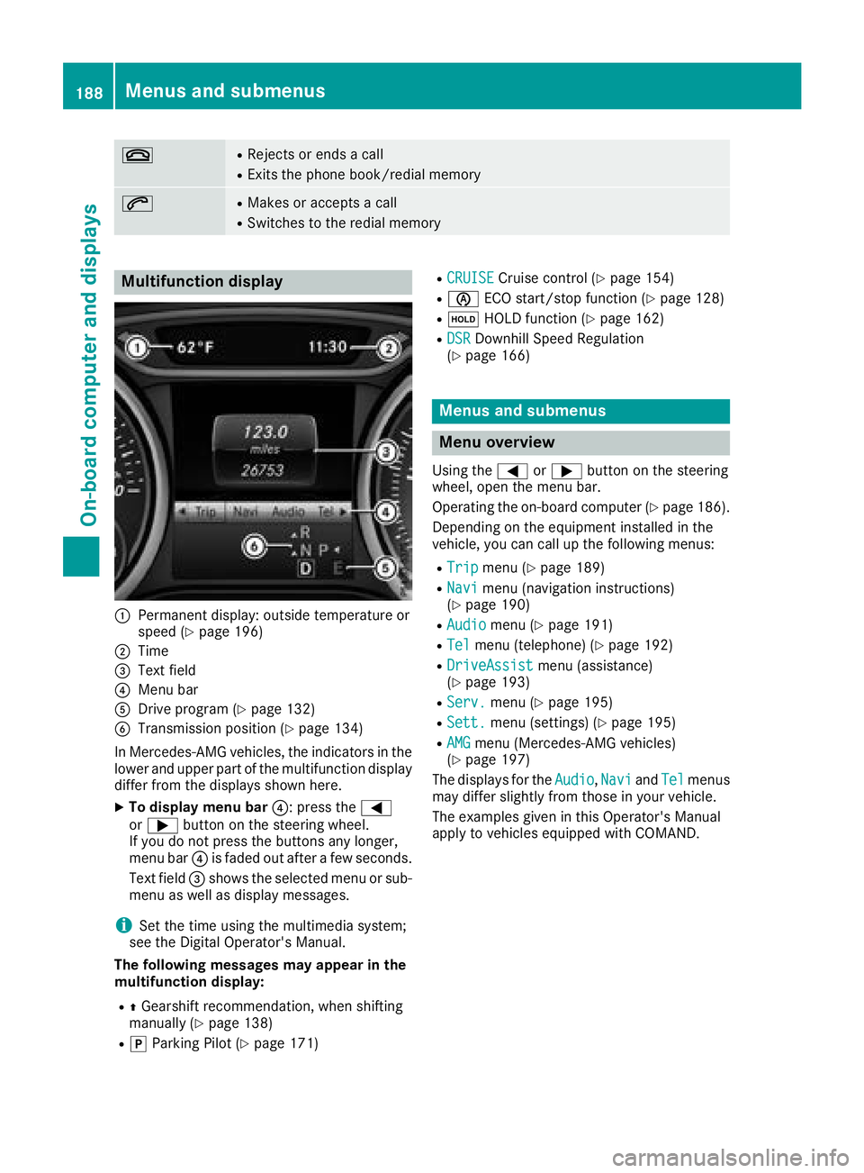 MERCEDES-BENZ GLA SUV 2018  Owners Manual ~RRejects or endsacall
RExit sth ephon ebook/redial memory
6RMakes or accept s acall
RSwitches to th eredial memory
Multifunction display
:Permanen tdisplay: outside temperature or
spee d (Ypage 196)
