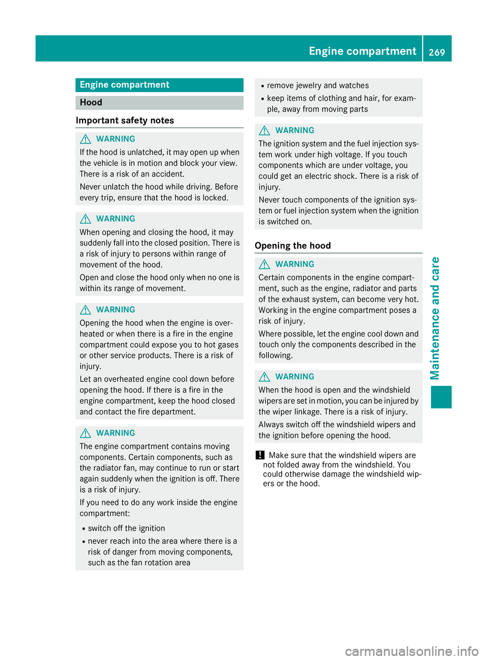 MERCEDES-BENZ GLA SUV 2018 Owners Manual Engine compartment
Hood
Important safety notes
GWARNING
If the hood is unlatched, it may open up when the vehicle is in motion and block your view.
There is a risk of an accident.
Never unlatch the ho MERCEDES-BENZ GLA SUV 2018 Owners Manual Engine compartment
Hood
Important safety notes
GWARNING
If the hood is unlatched, it may open up when the vehicle is in motion and block your view.
There is a risk of an accident.
Never unlatch the ho