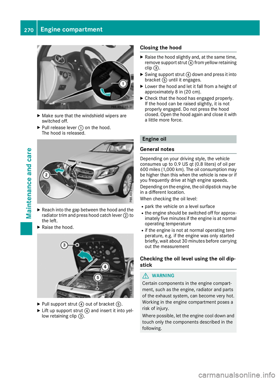 MERCEDES-BENZ GLA SUV 2018  Owners Manual XMake sure that the windshield wipers are
switched off.
XPull release lever:on the hood.
The hood is released.
XReach into the gap between the hood and the radiator trim and press hood catch lever ;to