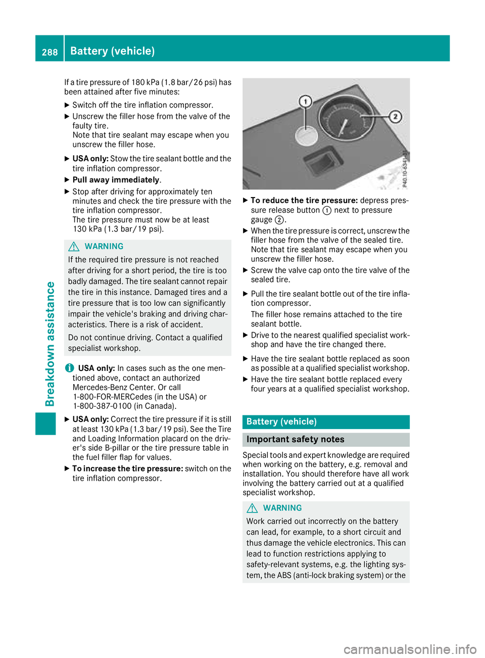 MERCEDES-BENZ GLA SUV 2018  Owners Manual If a tire pressure of 180 kPa (1.8 bar/26 psi) has
been attained after five minutes:
XSwitch off the tire inflation compressor.
XUnscrew the filler hose from the valve of the
faulty tire.
Note that ti