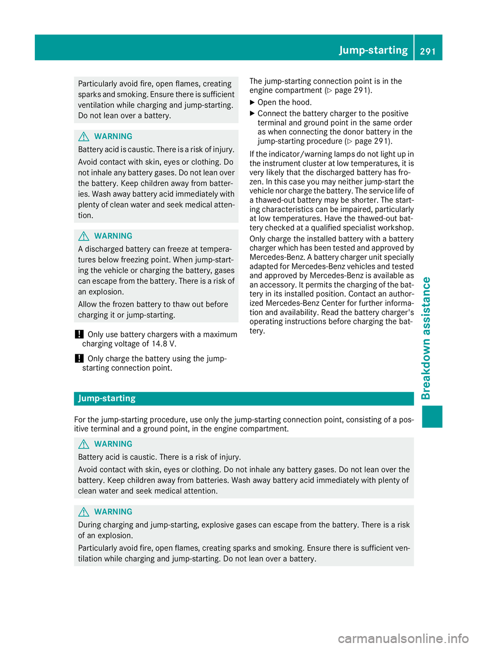 MERCEDES-BENZ GLA SUV 2018 Owners Manual Particularly avoid fire, open flames, creating
sparks and smoking. Ensure there is sufficient
ventilation while charging and jump-starting.
Do not lean over a battery.
GWARNING
Battery acid is caustic MERCEDES-BENZ GLA SUV 2018 Owners Manual Particularly avoid fire, open flames, creating
sparks and smoking. Ensure there is sufficient
ventilation while charging and jump-starting.
Do not lean over a battery.
GWARNING
Battery acid is caustic