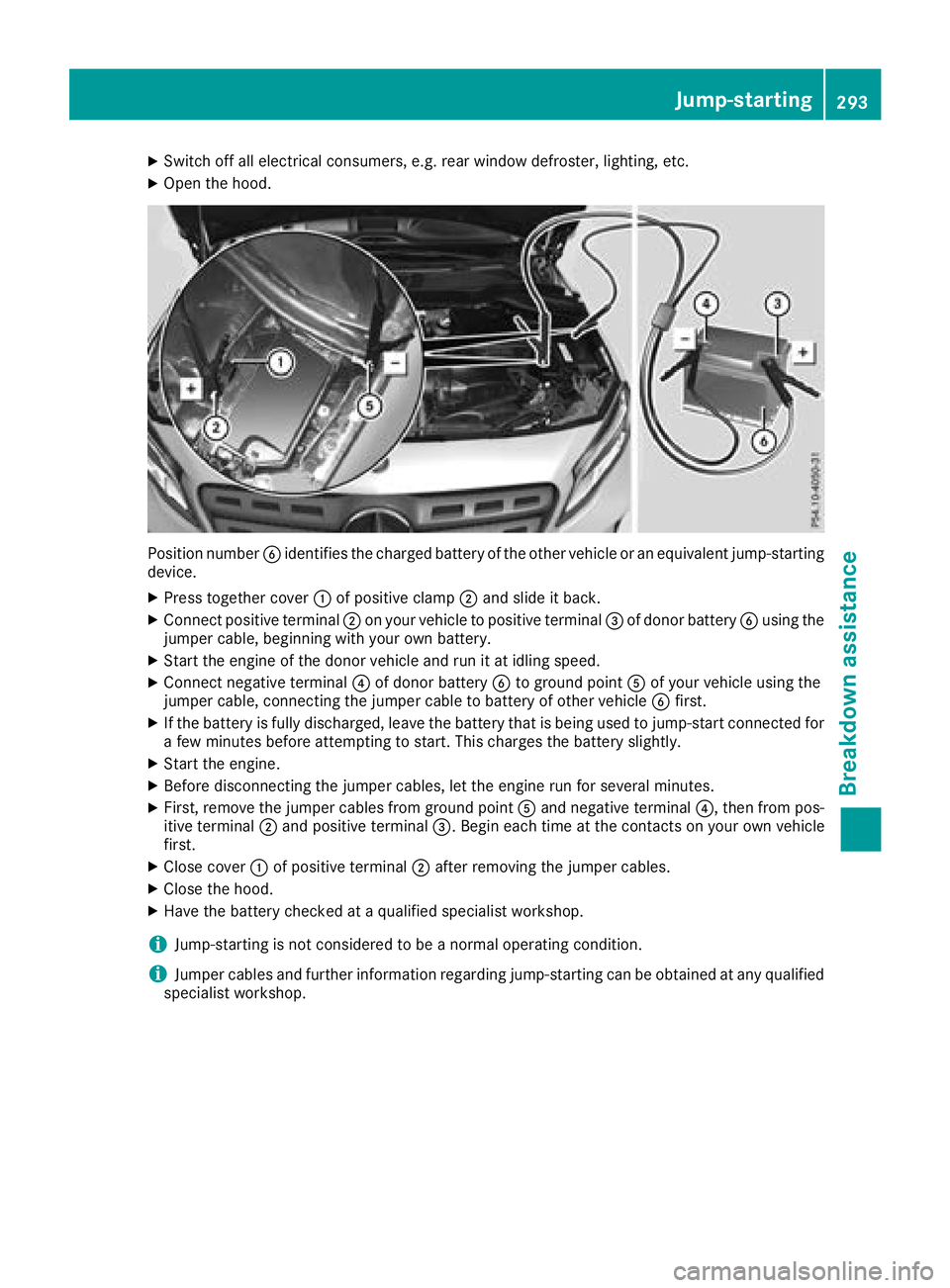 MERCEDES-BENZ GLA SUV 2018 Owners Manual XSwitch off all electrical consumers, e.g. rear window defroster, lighting, etc.
XOpen the hood.
Position numberBidentifies the charged battery of the other vehicle or an equivalent jump-starting
devi MERCEDES-BENZ GLA SUV 2018 Owners Manual XSwitch off all electrical consumers, e.g. rear window defroster, lighting, etc.
XOpen the hood.
Position numberBidentifies the charged battery of the other vehicle or an equivalent jump-starting
devi