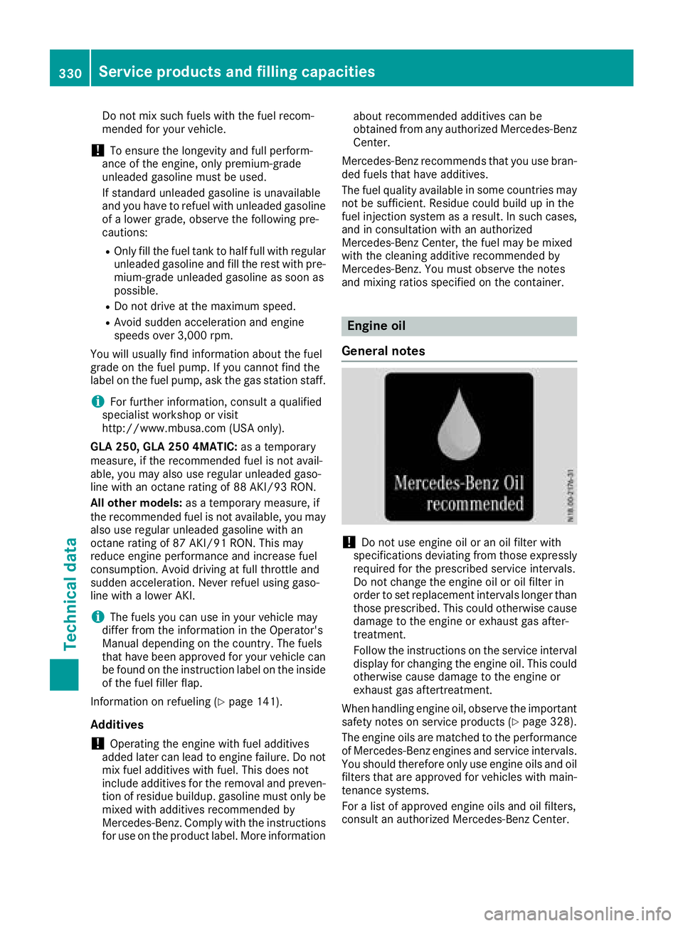 MERCEDES-BENZ GLA SUV 2018 Owners Manual Do not mix such fuels with the fuel recom-
mended for your vehicle.
!To ensure the longevity and full perform-
ance of the engine, only premium-grade
unleaded gasoline must be used.
If standard unlead MERCEDES-BENZ GLA SUV 2018 Owners Manual Do not mix such fuels with the fuel recom-
mended for your vehicle.
!To ensure the longevity and full perform-
ance of the engine, only premium-grade
unleaded gasoline must be used.
If standard unlead