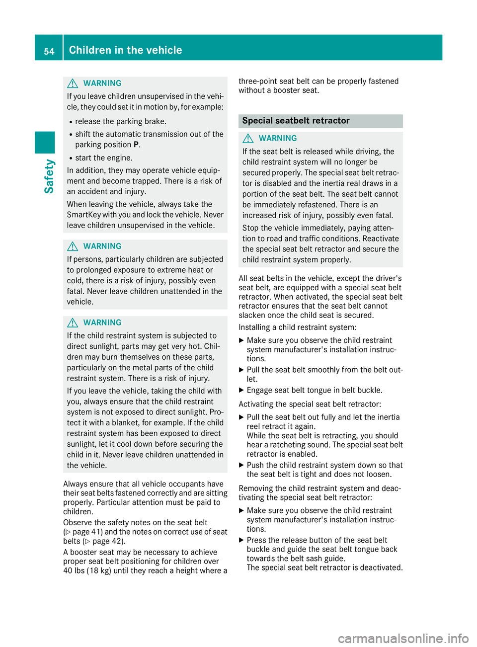 MERCEDES-BENZ GLA SUV 2018 Workshop Manual GWARNING
If you leave children unsupervised in the vehi-
cle, they could set it in motion by, for example:
Rrelease the parking brake.
Rshift the automatic transmission out of the
parking position P.
MERCEDES-BENZ GLA SUV 2018 Workshop Manual GWARNING
If you leave children unsupervised in the vehi-
cle, they could set it in motion by, for example:
Rrelease the parking brake.
Rshift the automatic transmission out of the
parking position P.