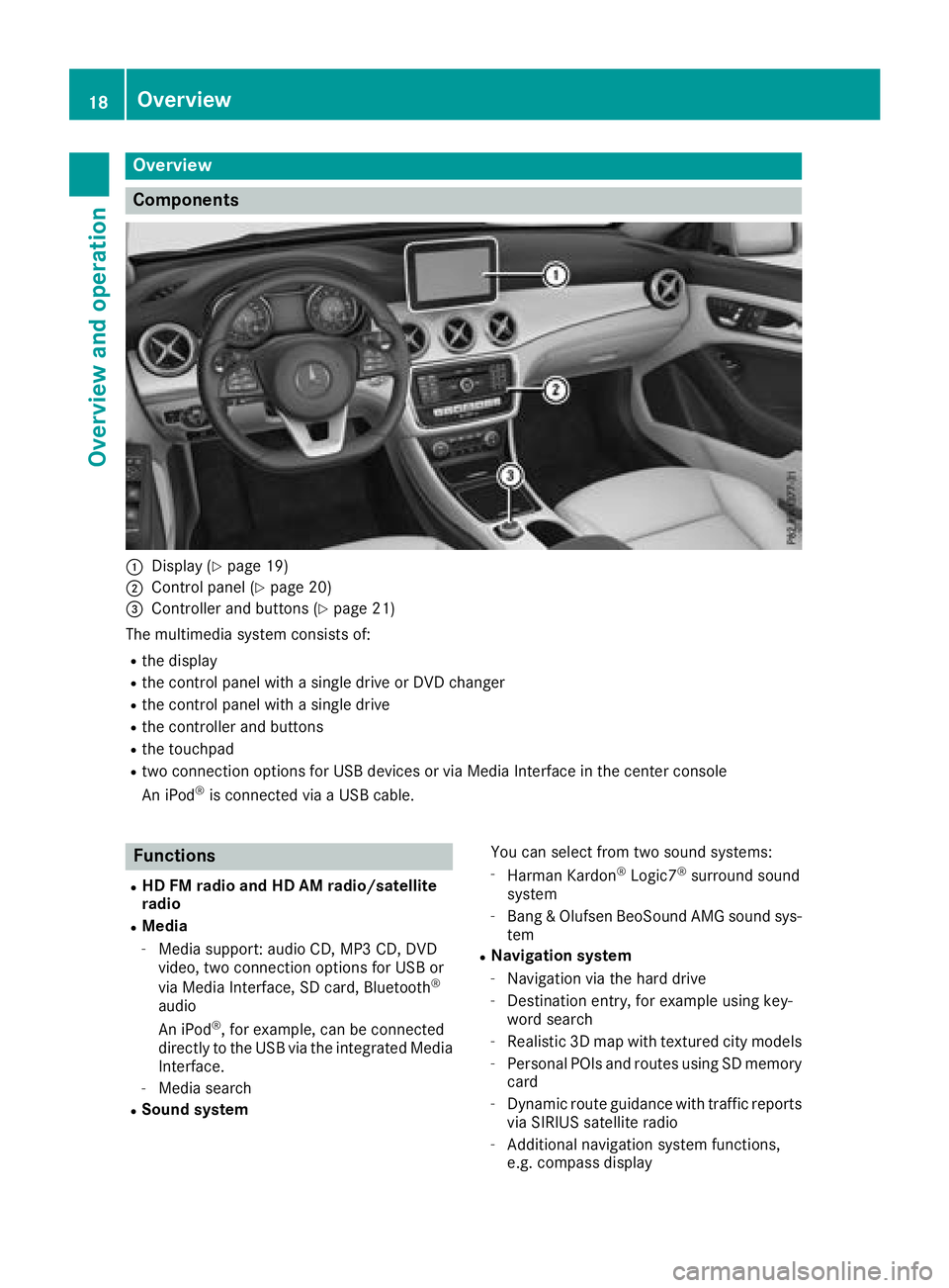 MERCEDES-BENZ GLA SUV 2018 COMAND Manual Overview
Components
:Display (Ypage 19)
;Control panel (Ypage 20)
=Controller and buttons (Ypage 21)
The multimedia system consists of:
Rthe display
Rthe control panel with a single drive or DVD chang MERCEDES-BENZ GLA SUV 2018 COMAND Manual Overview
Components
:Display (Ypage 19)
;Control panel (Ypage 20)
=Controller and buttons (Ypage 21)
The multimedia system consists of:
Rthe display
Rthe control panel with a single drive or DVD chang