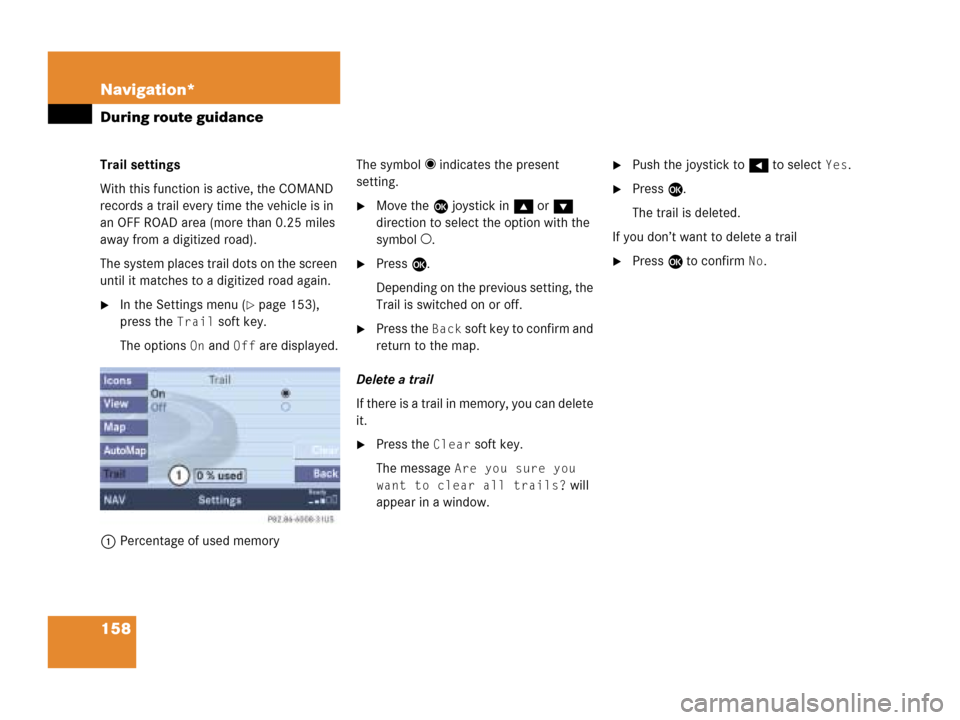 MERCEDES-BENZ CLK-Class 2007 C209 Comand Manual 158 Navigation*
During route guidance
Trail settings
With this function is active, the COMAND 
records a trail every time the vehicle is in 
an OFF ROAD area (more than 0.25 miles 
away from a digitiz