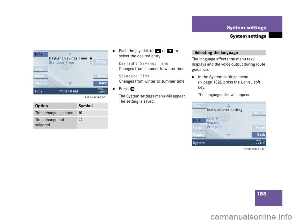 MERCEDES-BENZ CLK-Class 2007 C209 Comand Manual 183 System settings
System settings
Push the joystick to g or G to 
select the desired entry.
Daylight Savings Time:
Changes from summer to winter time.
Standard Time:
Changes from winter to summer t