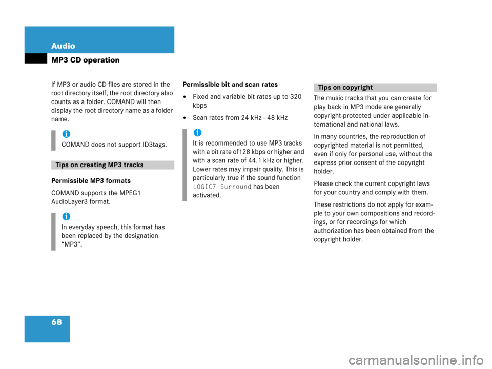 MERCEDES-BENZ CLK-Class 2007 C209 Comand Manual 68 Audio
MP3 CD operation
If MP3 or audio CD files are stored in the 
root directory itself, the root directory also 
counts as a folder. COMAND will then 
display the root directory name as a folder 