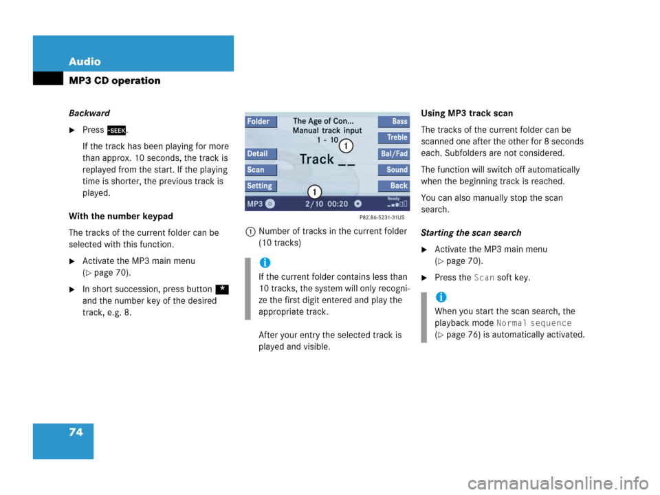 MERCEDES-BENZ CLK-Class 2007 C209 Comand Manual 74 Audio
MP3 CD operation
Backward
Press d. 
If the track has been playing for more 
than approx. 10 seconds, the track is 
replayed from the start. If the playing 
time is shorter, the previous trac