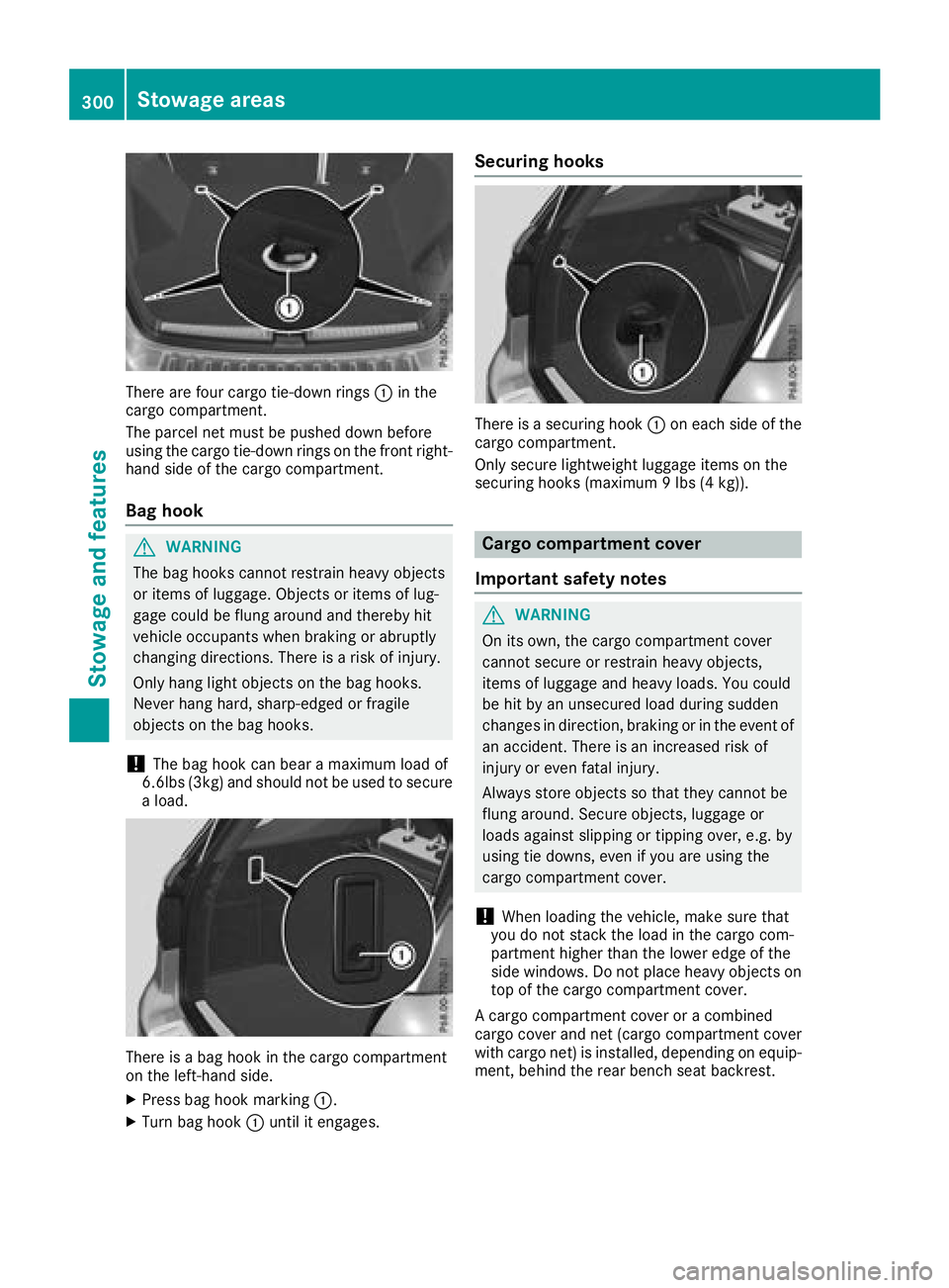 MERCEDES-BENZ GLE SUV 2018 Owners Manual There are four cargo tie-down rings:in the
cargo compartment.
The parcel net must be pushed down before
using the cargo tie-down rings on the front right-
hand side of the cargo compartment.
Bag hook
MERCEDES-BENZ GLE SUV 2018 Owners Manual There are four cargo tie-down rings:in the
cargo compartment.
The parcel net must be pushed down before
using the cargo tie-down rings on the front right-
hand side of the cargo compartment.
Bag hook