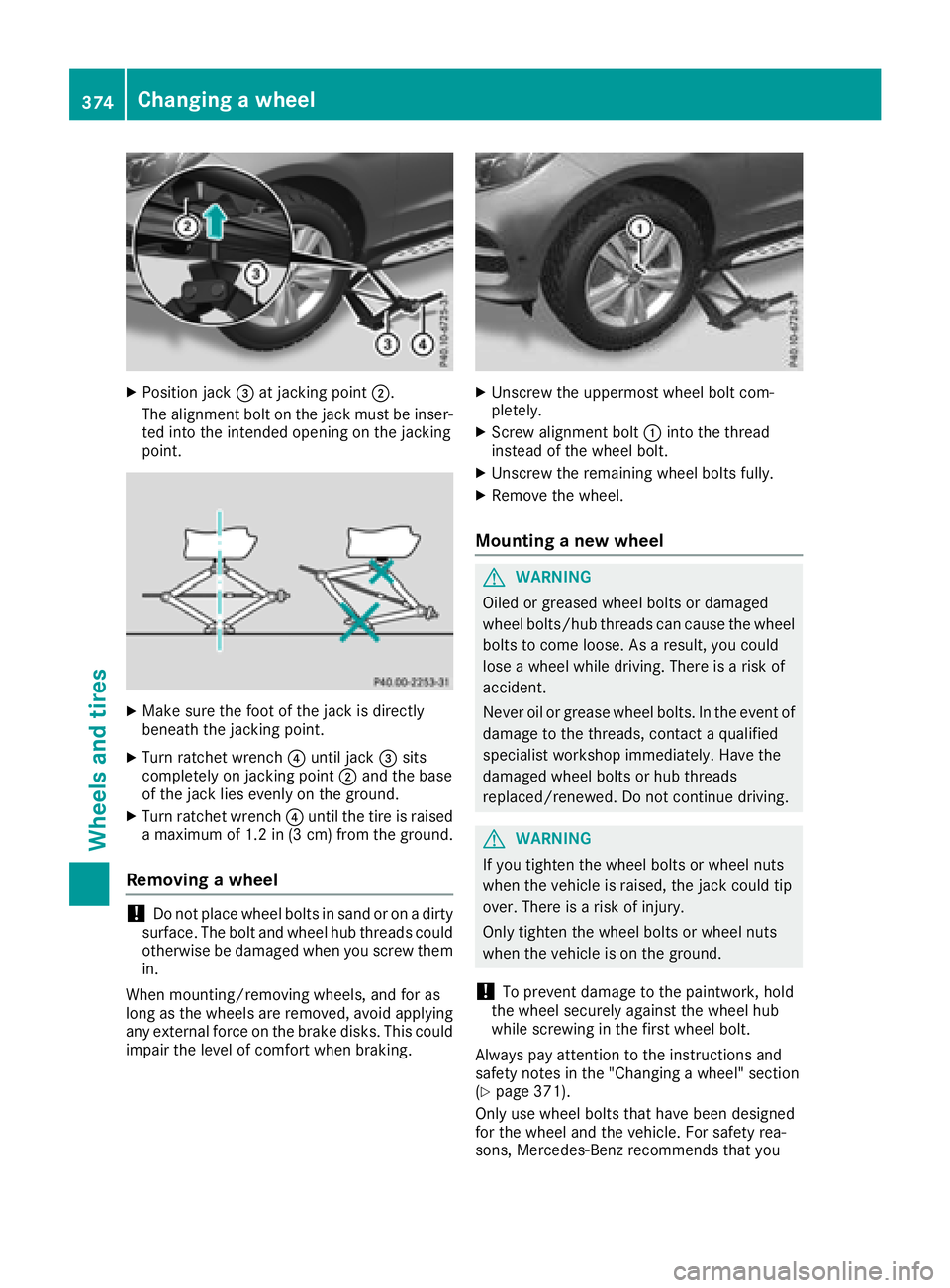 MERCEDES-BENZ GLE SUV 2018  Owners Manual XPosition jack=at jacking point ;.
The alignment bolt on the jack must be inser-
ted into the intended opening on the jacking
point.
XMake sure the foot of the jack is directly
beneath the jacking poi