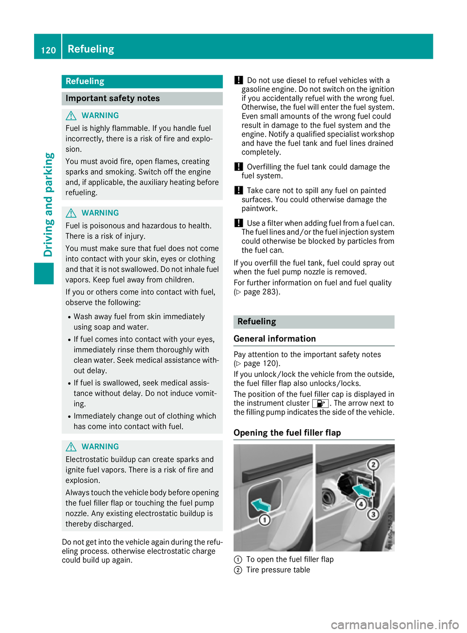 MERCEDES-BENZ G-CLASS 2018  Owners Manual Refueling
Important safety notes
GWARNING
Fuel is highly flammable. If you handle fuel
incorrectly, there is a risk of fire and explo-
sion.
You must avoid fire, open flames, creating
sparks and smoki