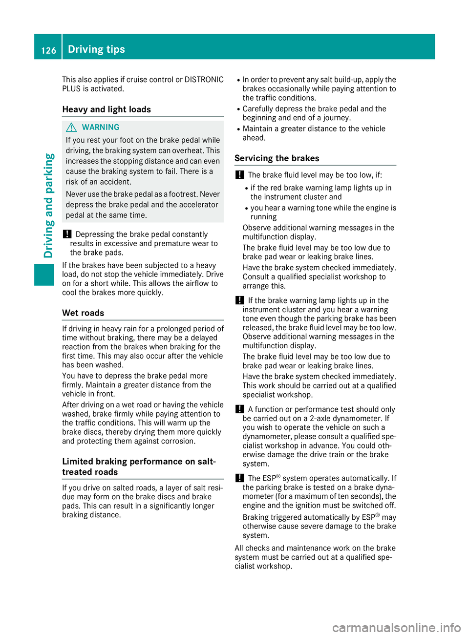 MERCEDES-BENZ G-CLASS 2018  Owners Manual This also applies if cruise control or DISTRONIC
PLUS is activated.
Heavy and light loads
GWARNING
If you rest your foot on the brake pedal while
driving, the braking system can overheat. This increas