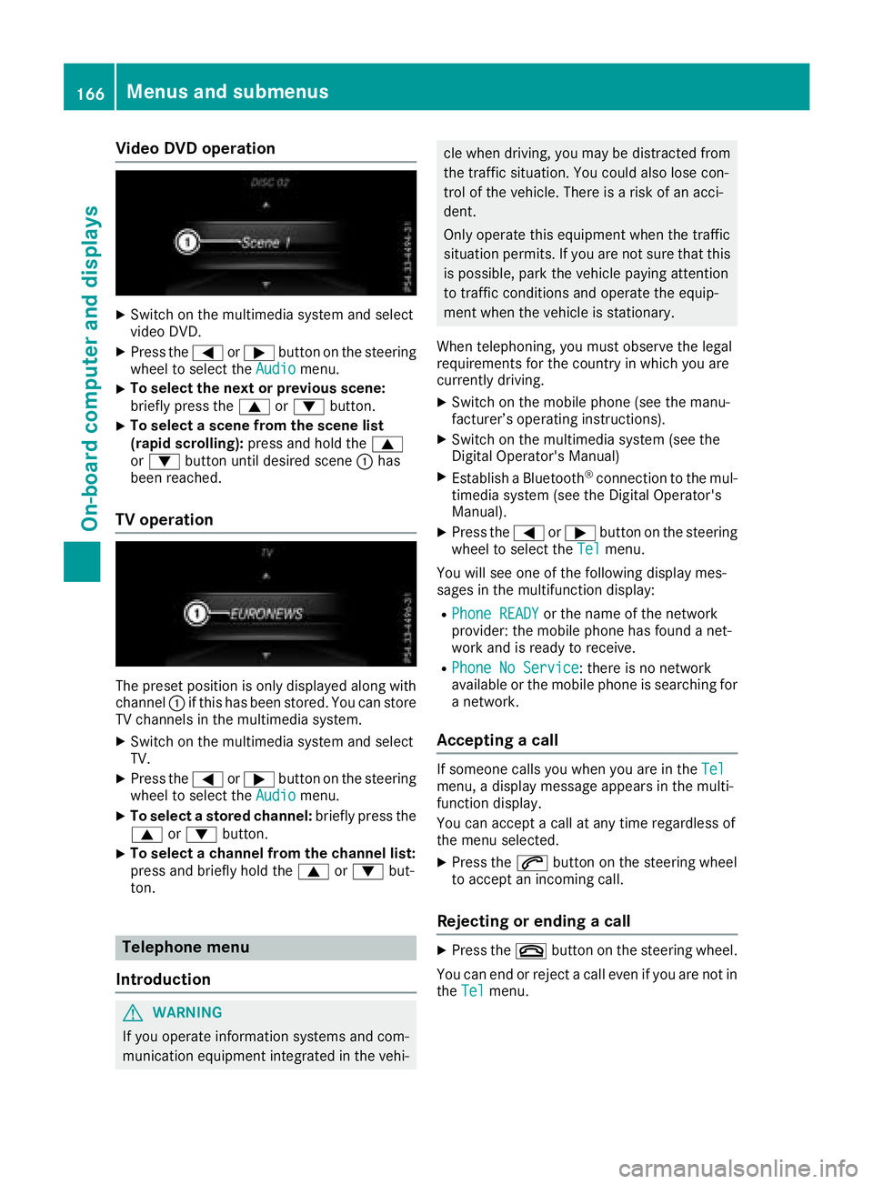 MERCEDES-BENZ G-CLASS 2018  Owners Manual Video DVD operation
XSwitch on the multimedia system and select
video DVD.
XPress the=or; button on the steering
wheel to select the Audiomenu.
XTo select the next or previous scene:
briefly press the