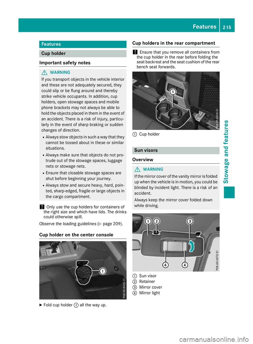 MERCEDES-BENZ G-CLASS 2018 Owners Manual Features
Cup holder
Important safety notes
GWARNIN G
If you transpor tobject sin th evehicl einterio r
and these are no tadequately secured ,they
could slip or be flun garoun dand thereby
strik evehic MERCEDES-BENZ G-CLASS 2018 Owners Manual Features
Cup holder
Important safety notes
GWARNIN G
If you transpor tobject sin th evehicl einterio r
and these are no tadequately secured ,they
could slip or be flun garoun dand thereby
strik evehic
