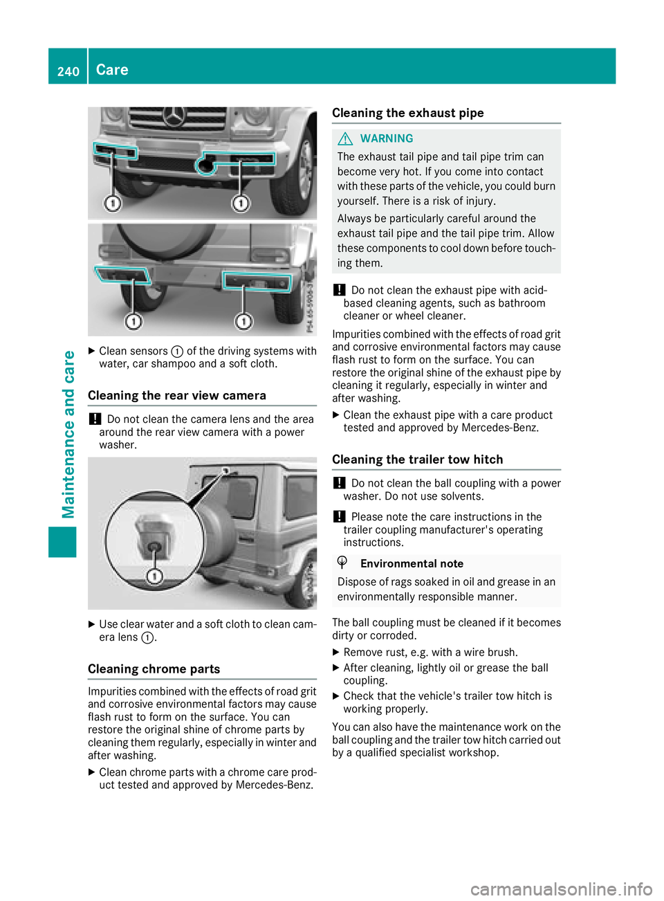 MERCEDES-BENZ G-CLASS 2018  Owners Manual XClean sensors:of the driving systems with
water, car shampoo and a soft cloth.
Cleaning the rear view camera
!Do not clean the camera lens and the area
around the rear view camera with a power
washer