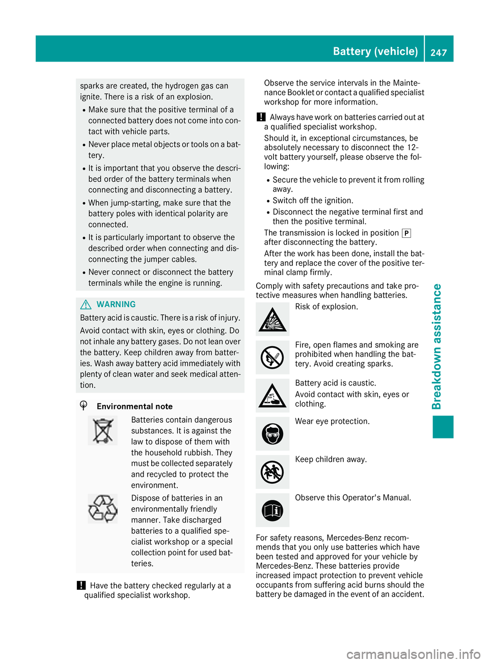 MERCEDES-BENZ G-CLASS 2018  Owners Manual sparks are created, the hydrogen gas can
ignite. There is a risk of an explosion.
RMake sure that the positive terminal of a
connected battery does not come into con-
tact with vehicle parts.
RNever p