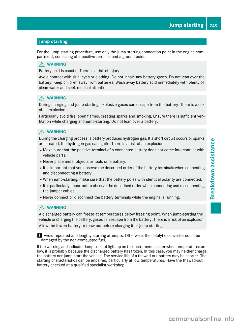 MERCEDES-BENZ G-CLASS 2018 Owners Manual Jump starting
For the jump-starting procedure, use only the jump-starting connection point in the engine com-
partment, consisting of a positive terminal and a ground point.
GWARNING
Battery acid is c MERCEDES-BENZ G-CLASS 2018 Owners Manual Jump starting
For the jump-starting procedure, use only the jump-starting connection point in the engine com-
partment, consisting of a positive terminal and a ground point.
GWARNING
Battery acid is c